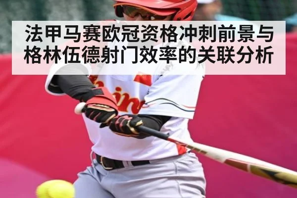 法甲马赛欧冠资格冲刺前景与格林伍德射门效率的关联分析