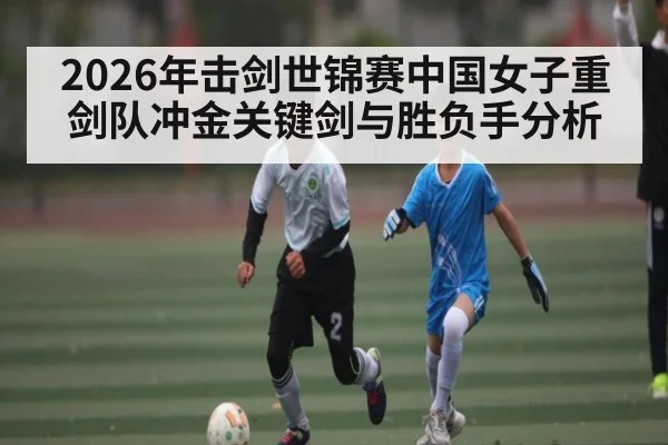 2026年击剑世锦赛中国女子重剑队冲金关键剑与胜负手分析