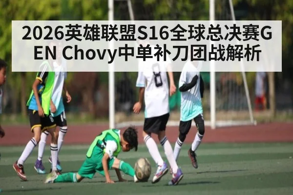 2026英雄联盟S16全球总决赛GEN Chovy中单补刀团战解析