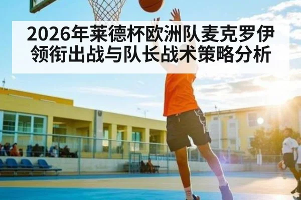 2026年莱德杯欧洲队麦克罗伊领衔出战与队长战术策略分析