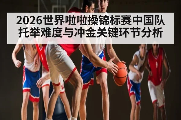 2026世界啦啦操锦标赛中国队托举难度与冲金关键环节分析
